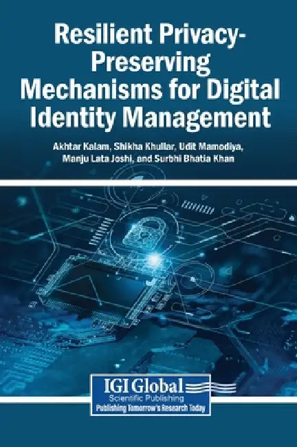 Resilient Privacy-Preserving Mechanisms for Digital Identity Management by Akhtar Kalam, Shikha Khullar, Udit Mamodiya