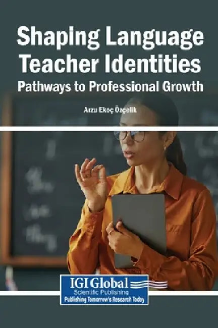 Shaping Language Teacher Identities: Pathways to Professional Growth by Arzu Ekoç Özçelik