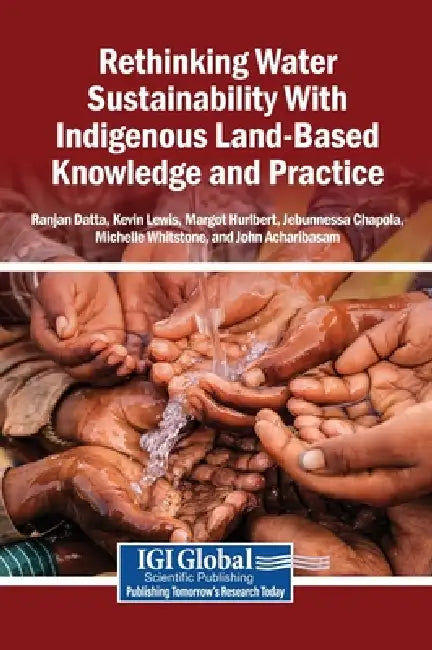 Rethinking Water Sustainability With Indigenous Land-Based Knowledge and Practice by Ranjan Datta, Kevin Lewis, Margot Hurlbert