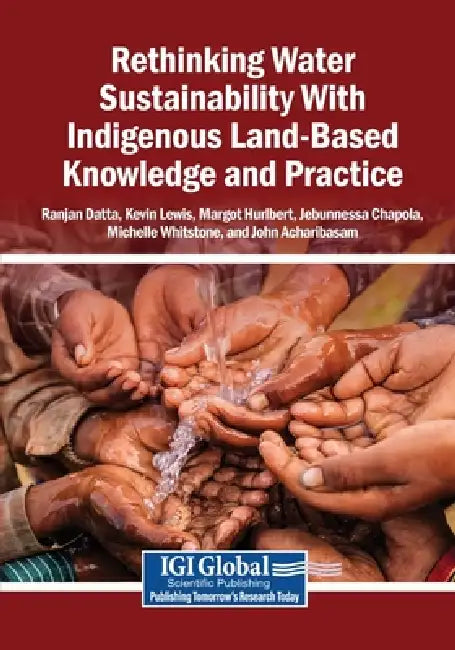 Rethinking Water Sustainability With Indigenous Land-Based Knowledge and Practice by Ranjan Datta, Kevin Lewis, Margot Hurlbert