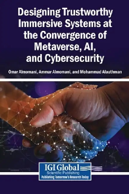 Designing Trustworthy Immersive Systems at the Convergence of Metaverse, AI, and Cybersecurity by Omar Almomani, Ammar Almomani, Mohammad Alauthman