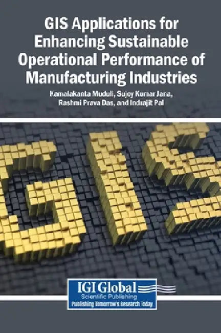 GIS Applications for Enhancing Sustainable Operational Performance of Manufacturing Industries by Kamalakanta Muduli, Sujoy Kumar Jana, Rashmi Prava Das