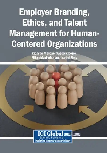 Employer Branding, Ethics, and Talent Management for Human-Centered Organizations by Ricardo Marcão, Vasco Ribeiro, Filipa Martinho