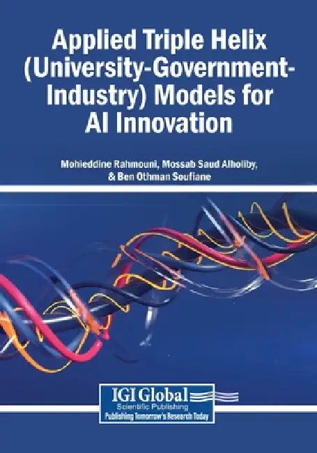 Applied Triple Helix (University-Government-Industry) Models for AI Innovation by Mohieddine Rahmouni, Mossab Saud Alholiby, Ben Othman Soufiane