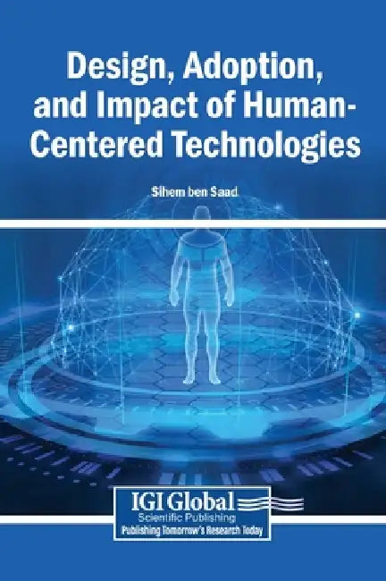 Design, Adoption, and Impact of Human-Centered Technologies by Sihem Ben Saad