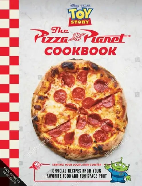 The Pizza Planet Cookbook: Official Recipes from Your Favorite Food and Fun Spaceport by Sarah Walker Caron