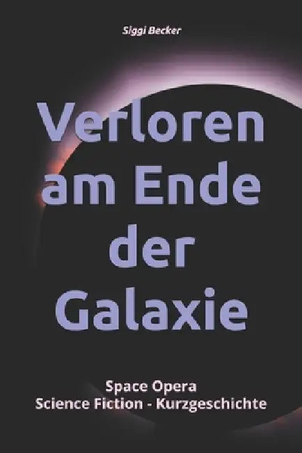 Verloren am Ende der Galaxie: Space Opera Science Fiction - Kurzgeschichte by Siggi Becker