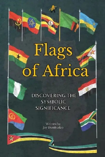 Flags of Africa: Discovering the Symbolic Significance by Arise Publications, Jay Dambudzo