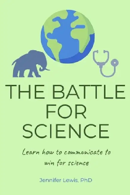 The Battle for Science: Learn how to communicate to win for science by Jennifer S. Lewis