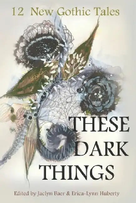 These Dark Things: Twelve New Gothic Tales by Erica-Lynn Huberty