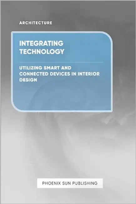 Integrating Technology - Utilizing Smart and Connected Devices in Interior Design by Publishing, Ps
