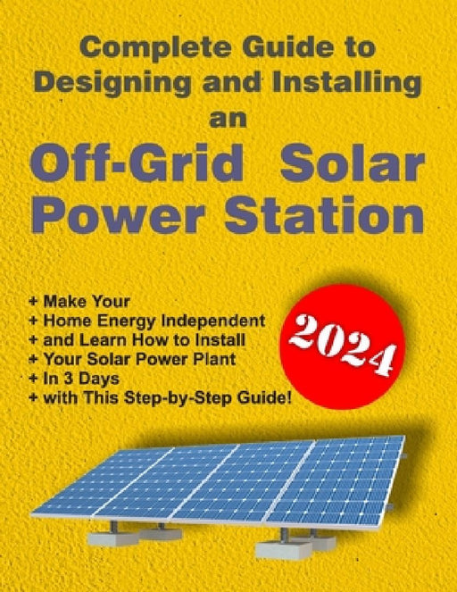 Complete Guide to Designing and Installing an Off-Grid Solar Power Station: For Beginner's DIY Guide by Goldway Group Ltd