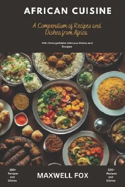 African Cuisine: A Compendium and Recipes and Dishes from Africa by Maxwell Fox