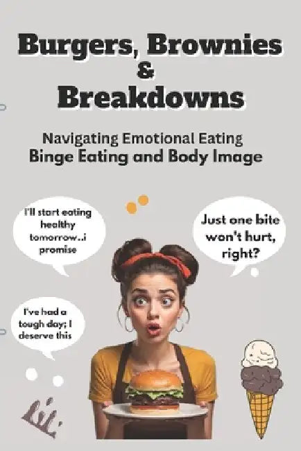 Burgers, Brownies, & Breakdowns: Navigating Emotional Eating, Binge Eating, and Body Image. by Amara Lynn
