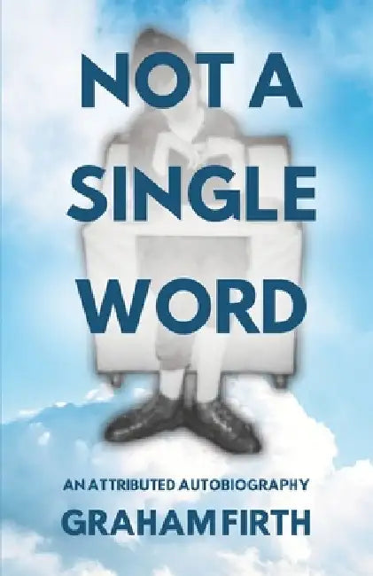 Not a Single Word: An attributed autobiography by Graham Firth by Graham Firth