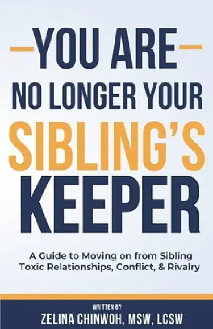 You Are No Longer Your Sibling's Keeper: A Guide to Moving on from Sibling Toxic Relationships, Conflict, & Rivalry by Zelina Chinwoh