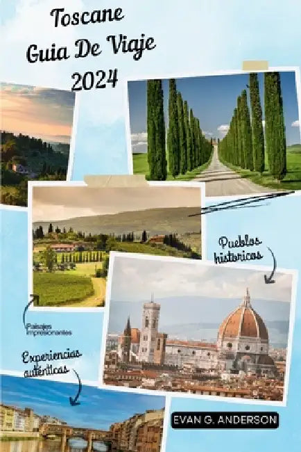 Guía de Viaje de Toscana 2024: Descubre la magia de la Toscana: paisajes impresionantes, ciudades históricas y experiencias auténticas by Evan G. Anderson