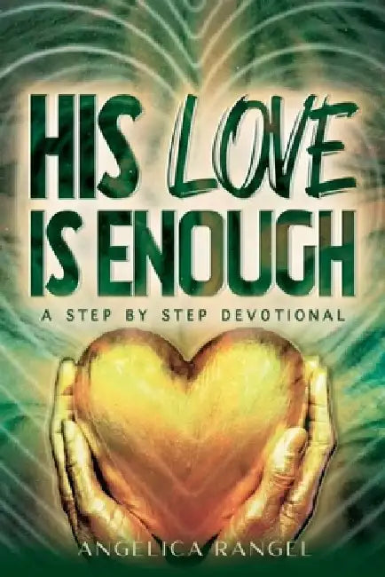 His Love is Enough: A Step by Step Devotional: The devotional aims to facilitate personal and spiritual growth. Weekly lessons, declarations, confessi by Angelica Lynn Rangel
