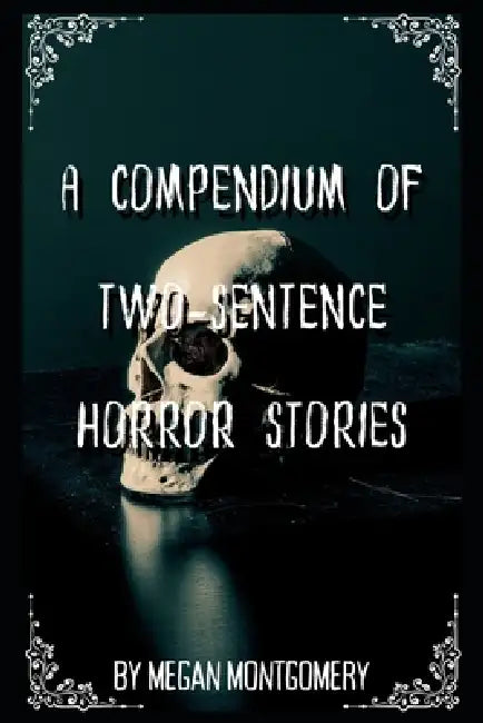 A Compendium Of Two-Sentence Horror Stories by Megan Montgomery