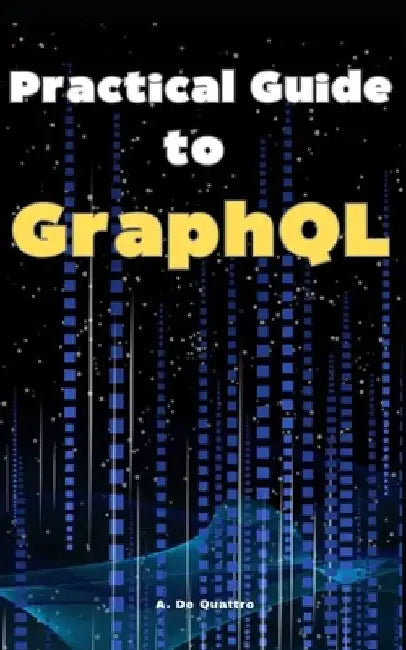 Practical Guide to GraphQL: Guide by A. de Quattro