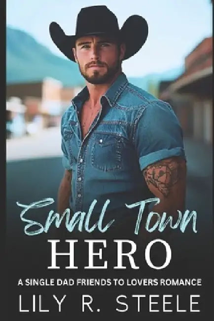 Small Town Hero: A Single Dad Friends to Lovers Romance by Lily R. Steele