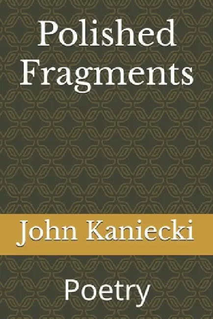 Polished Fragments: Poetry by John Kaniecki
