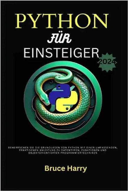 python für einsteiger 2024: Beherrschen Sie die Grundlagen von Python mit einer umfassenden, praktischen Anleitung zu Datentypen, Funktionen und o by Harry, Bruce