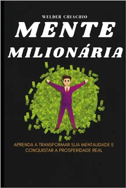 Mente Milionária: Aprenda a Transformar Sua Mentalidade e Conquistar a Prosperidade Real by Chiachio, Welder