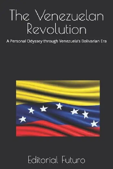 The Venezuelan Revolution: A Personal Odyssey through Venezuela's Bolivarian Era by Editorial Futuro