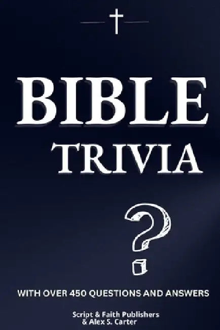 Bible Trivia Book: Over 450 Questions to Test Your Knowledge and Deepen Your Understanding of Scripture from Genesis to Revelation, with Fun Facts Inc by Alex S. Carter