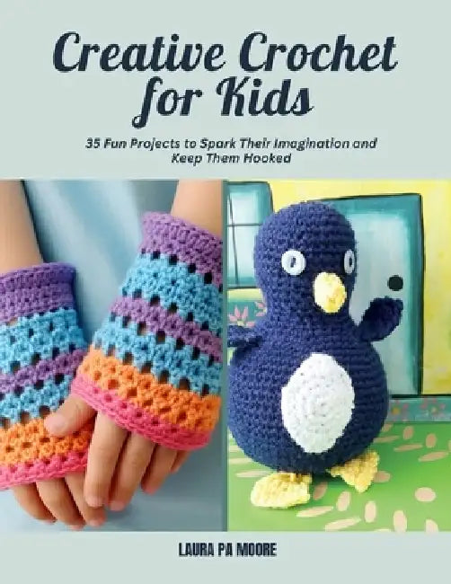 Creative Crochet for Kids: 35 Fun Projects to Spark Their Imagination and Keep Them Hooked by Laura Pa Moore