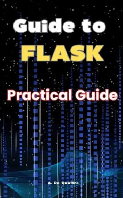 Guide to Flask: Practical Guide by A. de Quattro