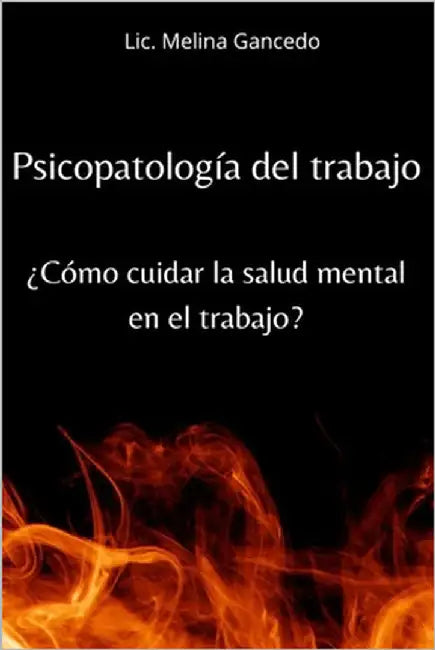 Psicopatología del trabajo. ¿Cómo cuidar la salud mental en el trabajo? by Gancedo, LIC Melina