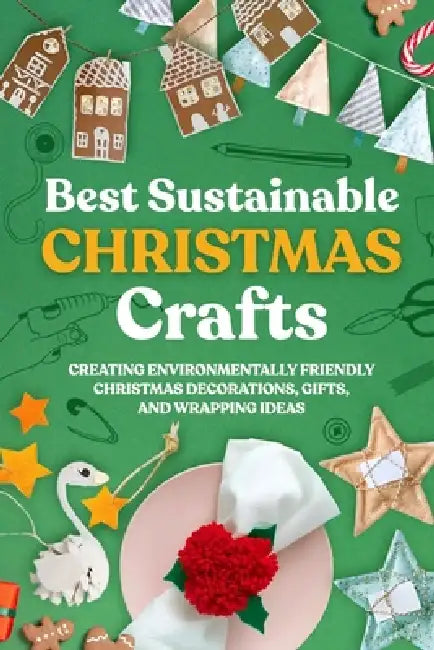 Best Sustainable Christmas Crafts: Creating Environmentally Friendly Christmas Decorations, Gifts, And Wrapping Ideas by Louis Hill
