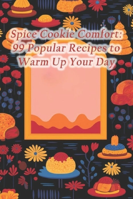 Spice Cookie Comfort: 99 Popular Recipes to Warm Up Your Day by Persephone Refreshing Alexise Alexise