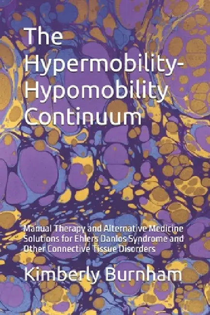 The Hypermobility-Hypomobility Continuum: Manual Therapy and Alternative Medicine Solutions for Ehlers Danlos Syndrome and Other Connective Tissue Dis by Kimberly Burnham