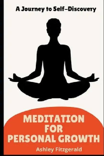 MEDITATION FOR PERSONAL GROWTH. A Journey to Self-Discovery: Unlock Your Potential Through Meditation: A Guide to Personal Growth. by Ashley Fitzgerald