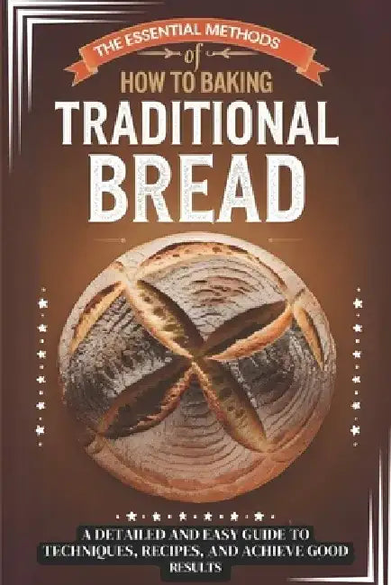 The Essential Methods of How to Baking Traditional Bread: A Detailed and Easy Guide to Techniques, Recipes, and Achive Good Results by Bourne Beasley
