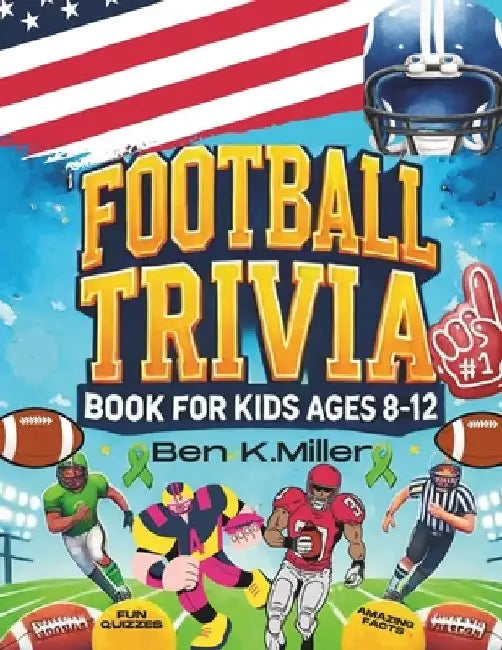 Football Trivia Book for Kids 8-12: Fun and Challenging Football Facts and Quizzes for Young Fans: Packed with Fun Questions and Amazing Football Fact by Ben K. Miller