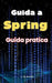 Guida a Spring: Guida Pratica by A. de Quattro