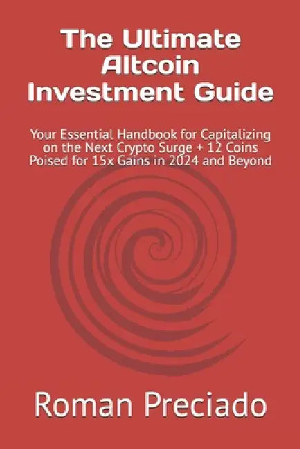 The Ultimate Altcoin Investment Guide: Your Essential Handbook for Capitalizing on the Next Crypto Surge + 12 Coins Poised for 15x Gains in 2024 and B by Roman F. Preciado