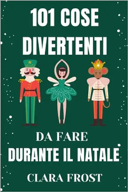 101 Cose Divertenti Da Fare Durante Il Natale: Attività festive per famiglie, coppie e avventurieri solitari per creare ricordi duraturi e abbracciare by Frost, Clara