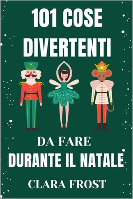 101 Cose Divertenti Da Fare Durante Il Natale: Attività festive per famiglie, coppie e avventurieri solitari per creare ricordi duraturi e abbracciare by Clara Frost
