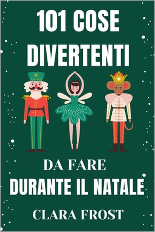 101 Cose Divertenti Da Fare Durante Il Natale: Attività festive per famiglie, coppie e avventurieri solitari per creare ricordi duraturi e abbracciare by Clara Frost
