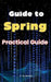 Guide to Spring: Practical Guide by A. de Quattro