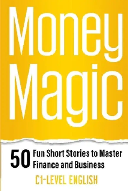 Money Magic: 50 Fun Short Stories to Master Finance and Business with C1 English: Unlock Financial Wisdom and Business Success with by Elizabeth Snow