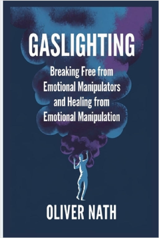 Gaslighting: Breaking Free from Emotional Manipulators and Healing from Emotional Manipulation by Oliver Nath