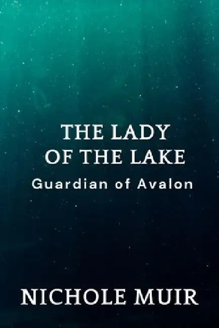 The Lady of the Lake: Guardian of Avalon by Nichole Muir