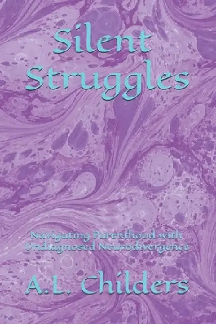 Silent Struggles: Navigating Parenthood with Undiagnosed Neurodivergence by A. L. Childers