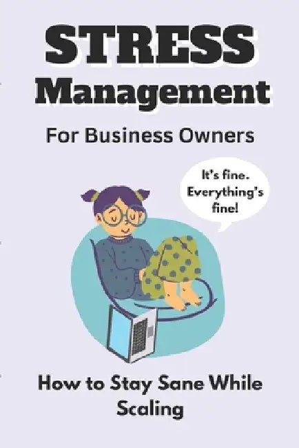 Stress Management for Business Owners: How to Stay Sane While Scaling by Amara Lynn